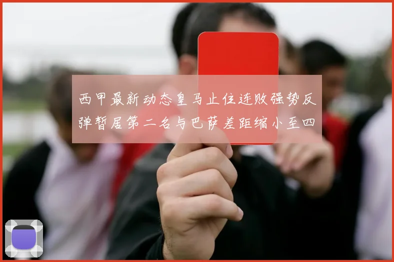 西甲最新动态皇马止住连败强势反弹暂居第二名与巴萨差距缩小至四分