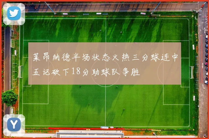 莱昂纳德半场状态火热三分球连中五记砍下18分助球队争胜