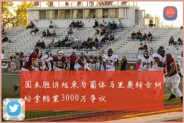 国米胜诉结束与葡体马里奥转会纠纷索赔案3000万争议