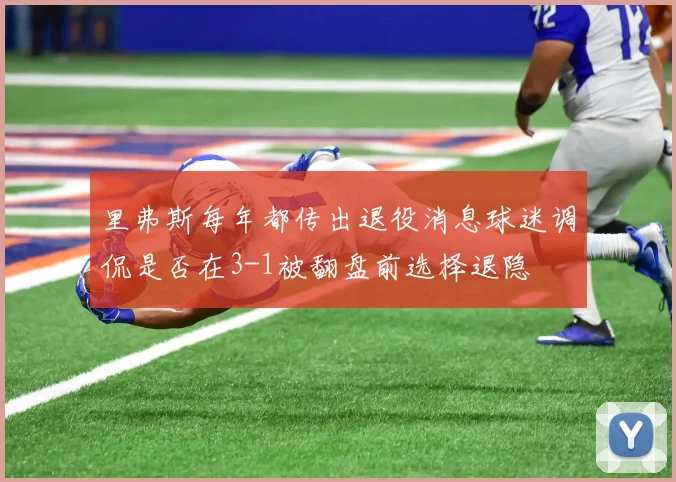 里弗斯每年都传出退役消息球迷调侃是否在3-1被翻盘前选择退隐