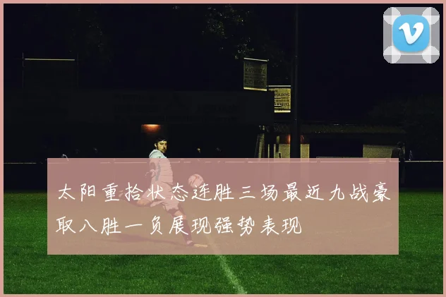 太阳重拾状态连胜三场最近九战豪取八胜一负展现强势表现
