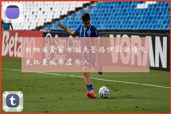 利物浦夏窗计划免签格伊因傲慢失良机曼城乘虚而入