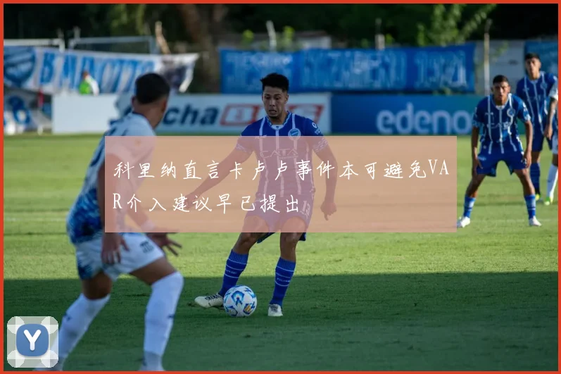科里纳直言卡卢卢事件本可避免VAR介入建议早已提出