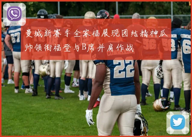 曼城新赛季全家福展现团结精神瓜帅领衔福登与B席并肩作战